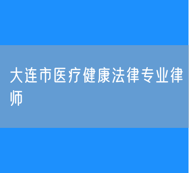 大连市医疗健康法律专业律师