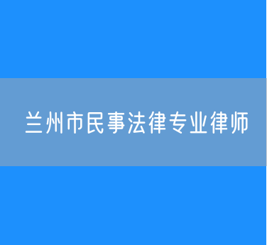兰州市民事法律专业律师