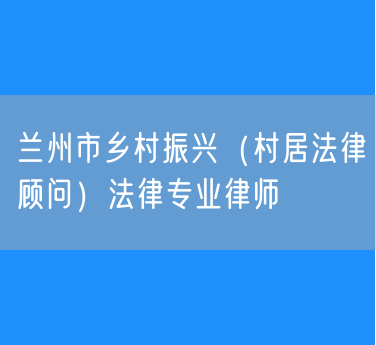 兰州市乡村振兴（村居法律顾问）法律专业律师