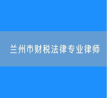 兰州市财税法律专业律师