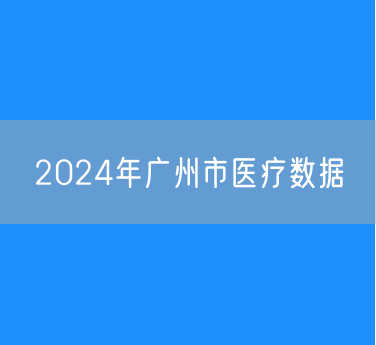 2024年广州市全市有多少医院？