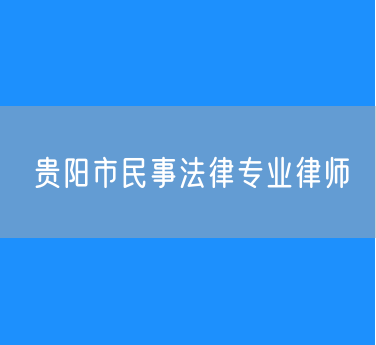 贵阳市民事法律专业律师