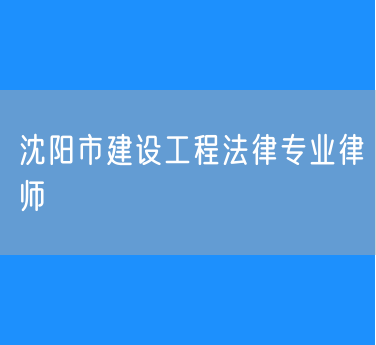 沈阳市建设工程法律专业律师