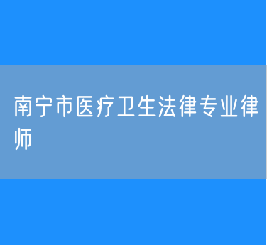 南宁市医疗卫生法律专业律师