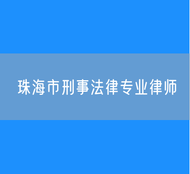 珠海市刑事法律专业律师