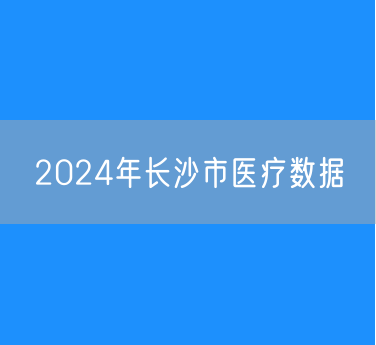 2024年长沙市有多少医院及医院