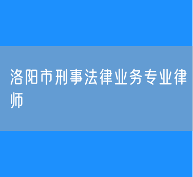 洛阳市刑事法律业务专业律师