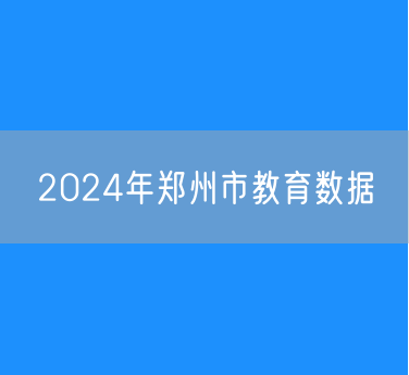 2024年郑州市各类学校招生、在校生、毕业生数据