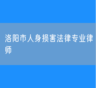 洛阳市人身损害法律专业律师