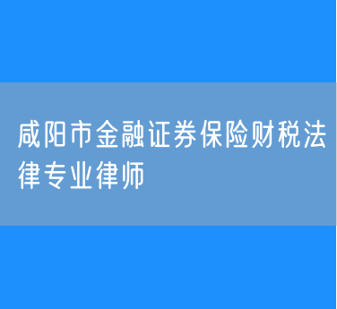 咸阳市金融证券保险财税法律专业律师