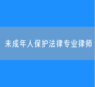 未成年人保护法律专业律师