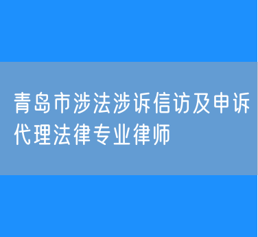 青岛市涉法涉诉信访及申诉代理法律专业律师
