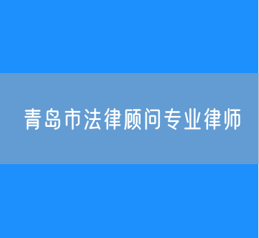 青岛市法律顾问专业律师