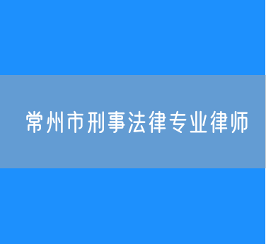 常州市知名的刑事法律专业律师